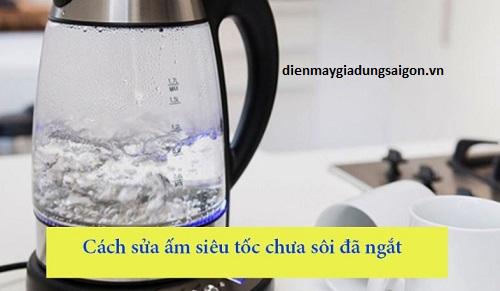 Cách sửa ấm siêu tốc chưa sôi đã ngắt